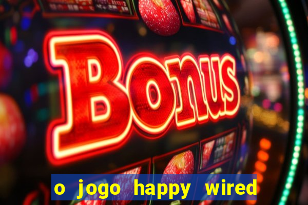 o jogo happy wired paga mesmo